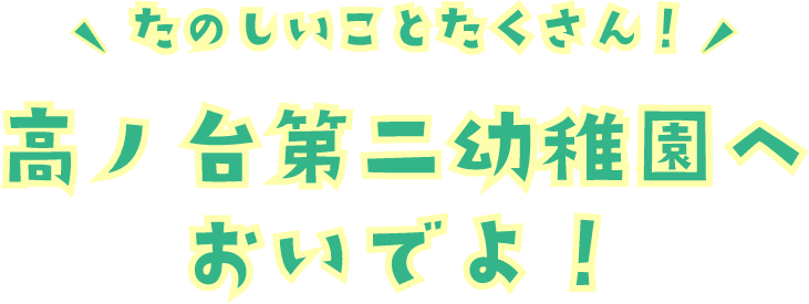 たのしいことたくさん！高ノ台第二幼稚園へおいでよ！